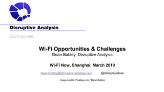 Wi-Fi Opportunities & Challenges
Dean Bubley, Disruptive Analysis
Wi-Fi Now, Shanghai, March 2019
dean.bubley@disruptive-analysis.com @disruptivedean
Image credits: Pixabay.com / Dean Bubley
 
