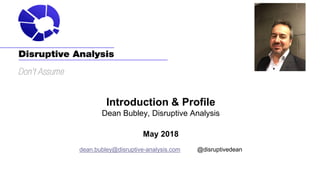 Introduction & Profile
Dean Bubley, Disruptive Analysis
May 2018
dean.bubley@disruptive-analysis.com @disruptivedean
 