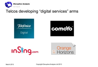 Telcos developing “digital services” arms




March 2013       Copyright Disruptive Analysis Ltd 2013
 