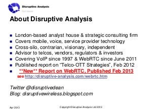About Disruptive Analysis

   London-based analyst house & strategic consulting firm
   Covers mobile, voice, service pr...