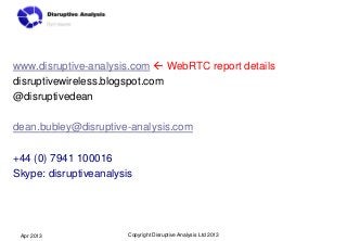 www.disruptive-analysis.com  WebRTC report details
disruptivewireless.blogspot.com
@disruptivedean

dean.bubley@disruptiv...
