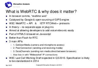 What is WebRTC & why does it matter?
   In-browser comms, “realtime web”
   Catalysed by Google & open-sourcing of GIPS ...
