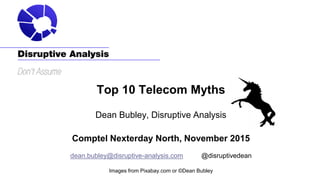 Top 10 Telecom Myths
Dean Bubley, Disruptive Analysis
Comptel Nexterday North, November 2015
dean.bubley@disruptive-analysis.com @disruptivedean
Images from Pixabay.com or ©Dean Bubley
 