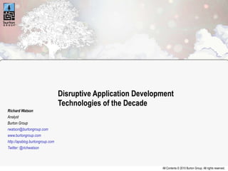 Disruptive Application Development Technologies of the Decade Richard Watson Analyst Burton Group [email_address]   www.burtongroup.com   http://apsblog.burtongroup.com Twitter: @richwatson 