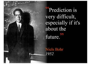 “Prediction is
very difficult,
especially if it's
about the
future.”

Niels Bohr
1952
 
