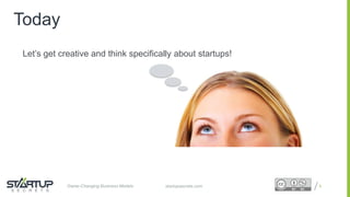 Proprietary and ConfidentialProprietary and Confidentialstartupsecrets.comGame-Changing Business Models
Today
Let’s get creative and think specifically about startups!
6
 