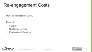 Proprietary and ConfidentialProprietary and Confidentialstartupsecrets.comGame-Changing Business Models
Re-engagement Costs
 Must be included in CARC
 Example:
• Support
• Customer Service
• Professional Services
79
 