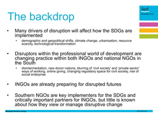 Managing disruptive change
November 2015
The backdrop
• Many drivers of disruption will affect how the SDGs are
implemente...