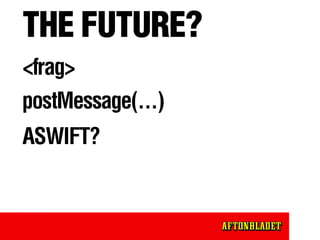 THE FUTURE?
<frag>
postMessage(...)
ASWIFT?
Something completely different
 