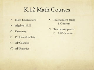 K.12 Math Courses Math Foundations Algebra I & II Geometry Pre-Calculus/Trig AP Calculus AP Statistics Independent Study $30/month Teacher-supported $375/semester 