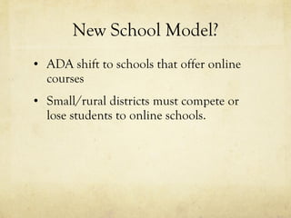 New School Model? ADA shift to schools that offer online courses Small/rural districts must compete or lose students to online schools. 