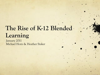 The Rise of K-12 Blended Learning January 2011 Michael Horn & Heather Staker 
