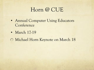 Horn @ CUE Annual Computer Using Educators Conference March 17-19 Michael Horn Keynote on March 18 