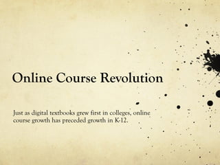 Online Course Revolution Just as digital textbooks grew first in colleges, online course growth has preceded growth in K-12. 