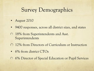 Survey Demographics August 2010 9400 responses, across all district sizes, and states 18% from Superintendents and Asst. Superintendents 12% from Directors of Curriculum or Instruction 6% from district CTOs 6% Director of Special Education or Pupil Services 