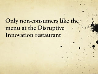 Only non-consumers like the menu at the Disruptive Innovation restaurant 