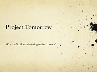 Project Tomorrow Why are Students choosing online courses? 