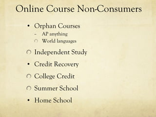 Online Course Non-Consumers Orphan Courses AP anything World languages Independent Study Credit Recovery College Credit Summer School Home School 