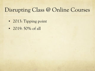 Disrupting Class @ Online Courses 2013: Tipping point 2019: 50% of all 