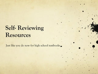 Self- Reviewing Resources Just like you do now for high school textbooks. 