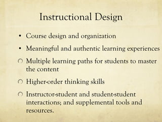 Instructional Design Course design and organization  Meaningful and authentic learning experiences Multiple learning paths for students to master the content Higher-order thinking skills Instructor-student and student-student interactions; and supplemental tools and resources.  