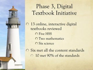 Phase 3, Digital Textbook Initiative 13 online, interactive digital textbooks reviewed Five HSS Two mathematics Six science Six met all the content standards 10 met 90% of the standards 
