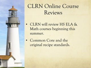CLRN Online Course Reviews CLRN will review HS ELA & Math courses beginning this summer. Common Core and the original recipe standards. 