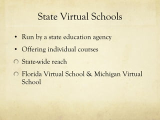 State Virtual Schools Run by a state education agency Offering individual courses State-wide reach Florida Virtual School & Michigan Virtual School 