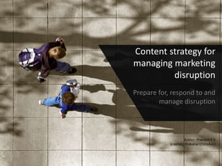 Content strategy for 
managing marketing 
disruption 
Prepare for, respond to and 
manage disruption 
Author: Prayukth K V 
Graphics: Prabahar Chitraikani 
 