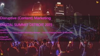 Disruptive (Content) Marketing
DIGITAL SUMMIT DETROIT 2015
#DSDET15
Geoffrey Colon, Group Product Marketing Manager - Social & Emerging Media @ Microsoft
@djgeoffe
#DisruptiveFM
 