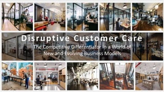 Disruptive Customer Care
The Competitive Differentiator in a World of
New and Evolving Business Models
 