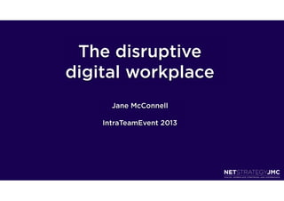 The disruptive
digital workplace
      Jane McConnell

    IntraTeamEvent 2013
 