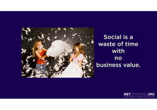 Social is a
 waste of time
     with
      no
business value.
 