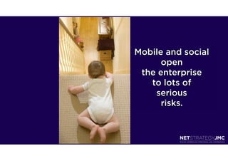 Mobile and social
      open
 the enterprise
   to lots of
    serious
      risks.
 