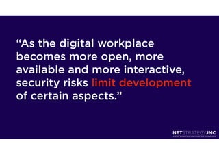 “As the digital workplace
becomes more open, more
available and more interactive,
security risks limit development
of certain aspects.”
 