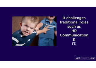 It challenges
traditional roles
      such as
        HR
Communication
         &
        IT.
 