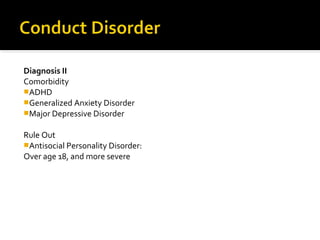 Diagnosis II
Comorbidity
ADHD
Generalized Anxiety Disorder
Major Depressive Disorder
Rule Out
Antisocial Personality Disorder:
Over age 18, and more severe
 