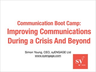 Communication Boot Camp:
Improving Communications
During a Crisis And Beyond
Simon Young, CEO, syENGAGE Ltd
www.syengage.com
 