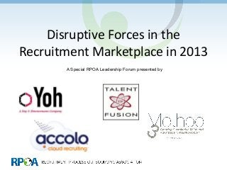 Disruptive Forces in the
Recruitment Marketplace in 2013
       A Special RPOA Leadership Forum presented by
 