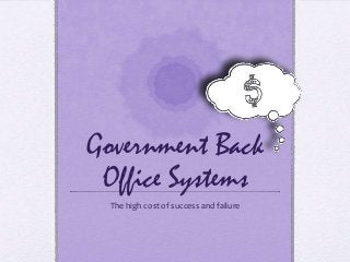 Government Back
Office Systems
The high cost of success and failure
 