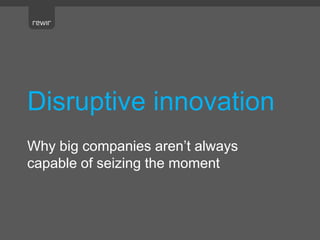 Disruptive innovation
Why big companies aren’t always
capable of seizing the moment
 