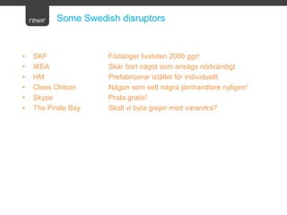 Some Swedish disruptors


•   SKF              Förlänger livstiden 2000 ggr!
•   IKEA             Skär bort något som anså...