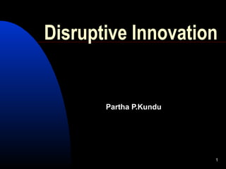Disruptive Innovation


       Partha P.Kundu




                        1
 