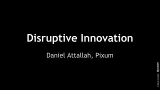 ©DanielAttallah
Disruptive Innovation
Daniel Attallah, Pixum
 