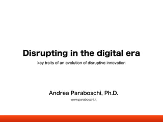 Andrea Paraboschi, Ph.D.
www.paraboschi.it
Disrupting in the digital era
key traits of an evolution of disruptive innovation
image credit:
scorp84 (Flickr)
 