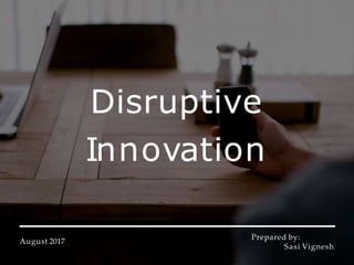 Disruptive
Innovation
August 2017
Prepared by:
Sasi Vignesh
 
