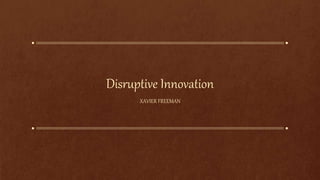 Disruptive Innovation
XAVIER FREEMAN
 