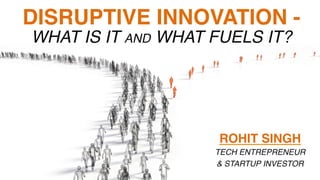 ROHIT SINGH
TECH ENTREPRENEUR
& STARTUP INVESTOR
DISRUPTIVE INNOVATION -  
 
WHAT IS IT AND WHAT FUELS IT?
 