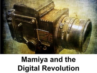 Mamiya and the
Digital Revolution
 
