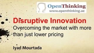Disruptive Innovation
Overcoming the market with more
than just lower pricing

Iyad Mourtada
 